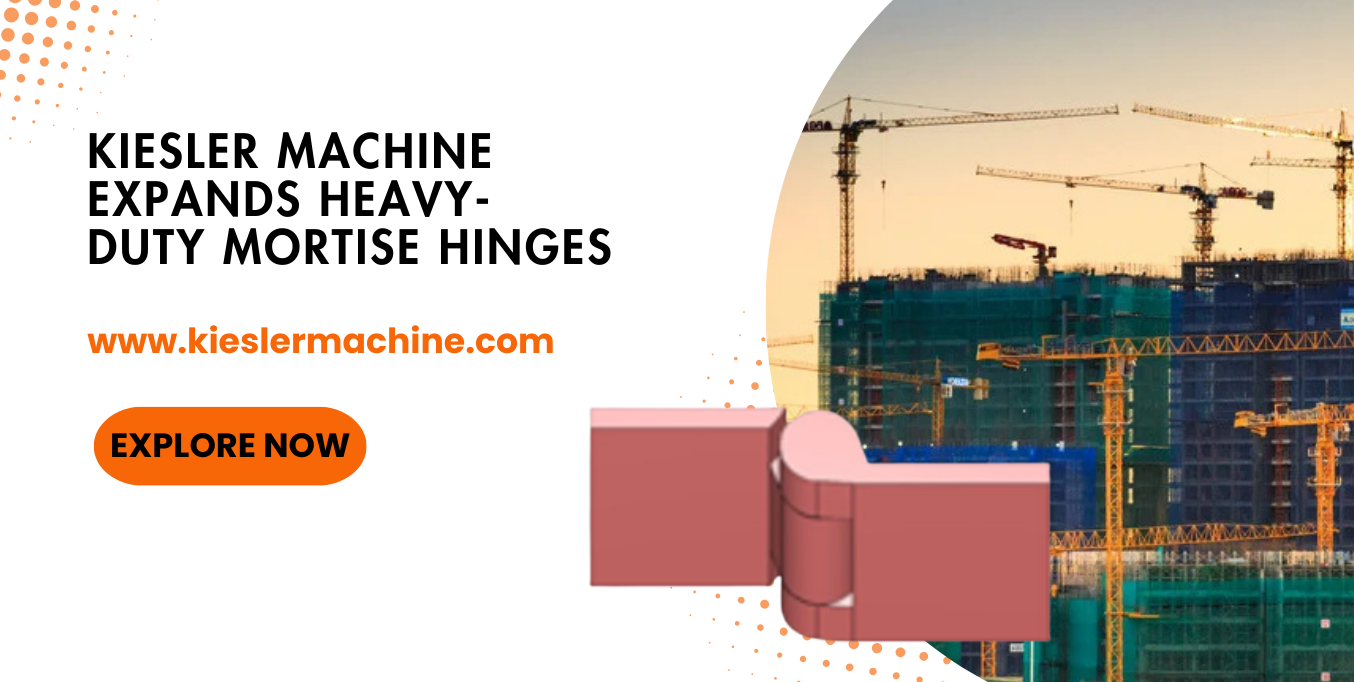 Kiesler Machine Expands Heavy-Duty Mortise Hinge Solutions for Industrial and High-Security Applications